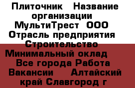 Плиточник › Название организации ­ МультиТрест, ООО › Отрасль предприятия ­ Строительство › Минимальный оклад ­ 1 - Все города Работа » Вакансии   . Алтайский край,Славгород г.